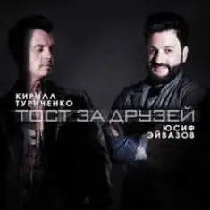 Юсиф Эйвазов & Кирилл Туриченко — Тост за друзей