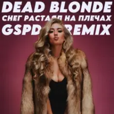 Dead Blonde — Снег растаял на плечах (GSPD Remix)