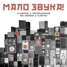 DJ Groove & Сергей Бурунов — Мало Звука (feat. Android & DJ Boyko)