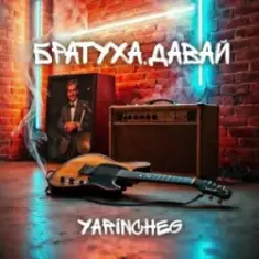 YARINCHEG — БРАТУХА,ДАВАЙ
