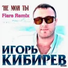 Игорь Кибирев — Не Моя ты ( Flare Remix)