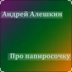 Андрей Алешкин — Про папиросочку