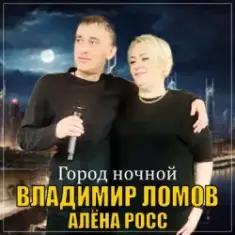 Владимир Ломов feat. Алёна Росс — Город Ночной