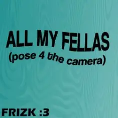 Frizk — ALL MY FELLAS