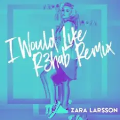 Zara Larsson — I Would Like (R3hab Remix)