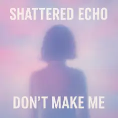 Shattered Echo — Don't Make Me