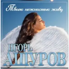 Игорь Ашуров — Твоею нежностью живу